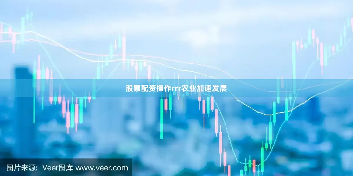 股票配资操作rrr农业加速发展
