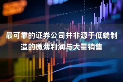 最可靠的证券公司并非源于低端制造的微薄利润与大量销售