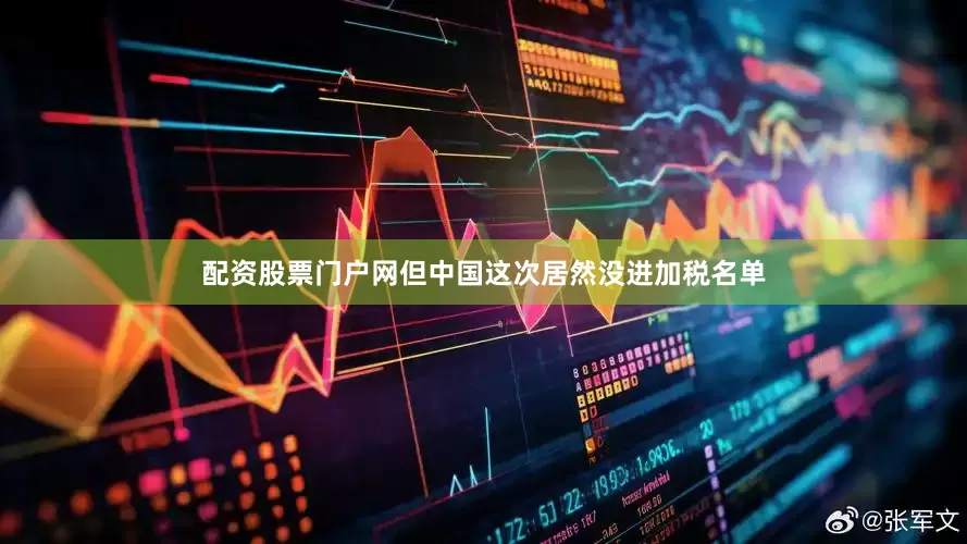 配资股票门户网但中国这次居然没进加税名单