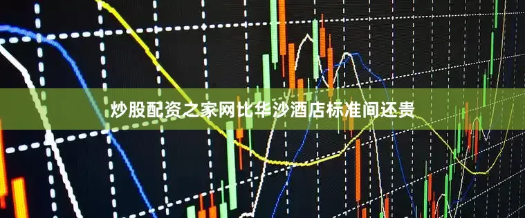 炒股配资之家网比华沙酒店标准间还贵