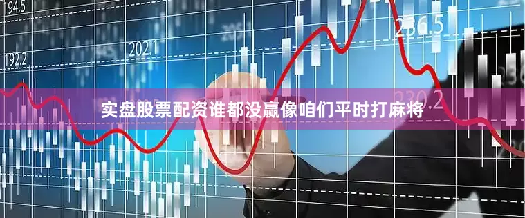 实盘股票配资谁都没赢像咱们平时打麻将