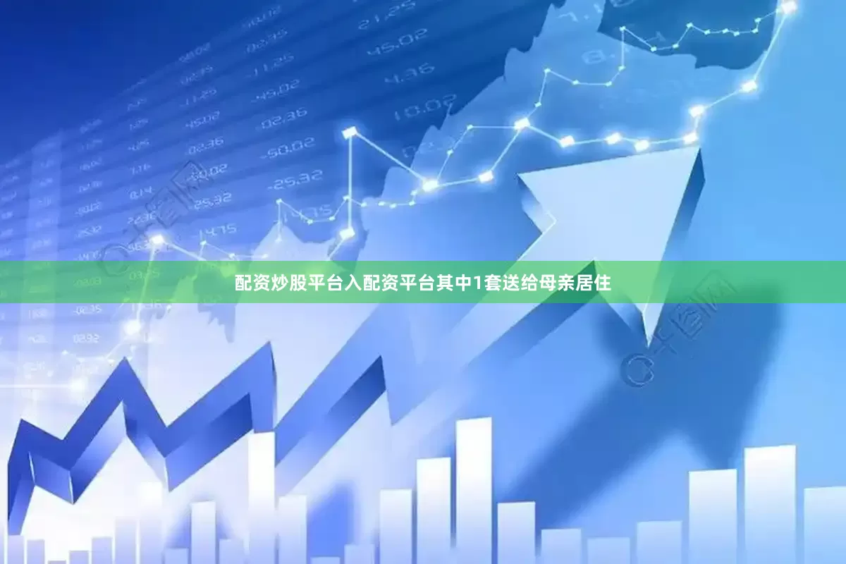配资炒股平台入配资平台其中1套送给母亲居住
