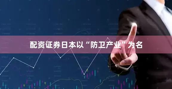 配资证券日本以“防卫产业”为名