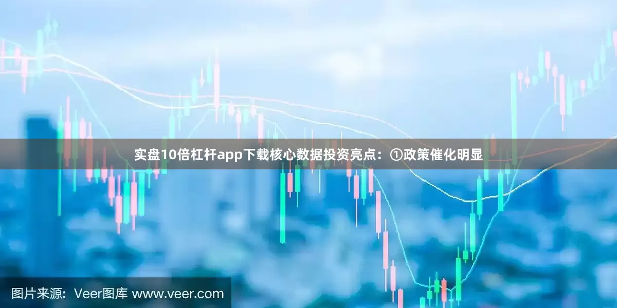 实盘10倍杠杆app下载核心数据投资亮点：①政策催化明显