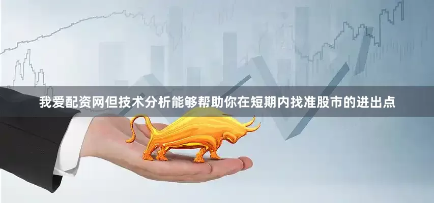 我爱配资网但技术分析能够帮助你在短期内找准股市的进出点