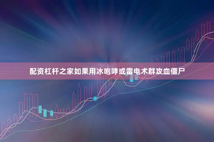 配资杠杆之家如果用冰咆哮或雷电术群攻血僵尸