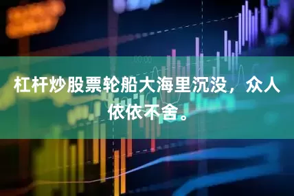 杠杆炒股票轮船大海里沉没，众人依依不舍。