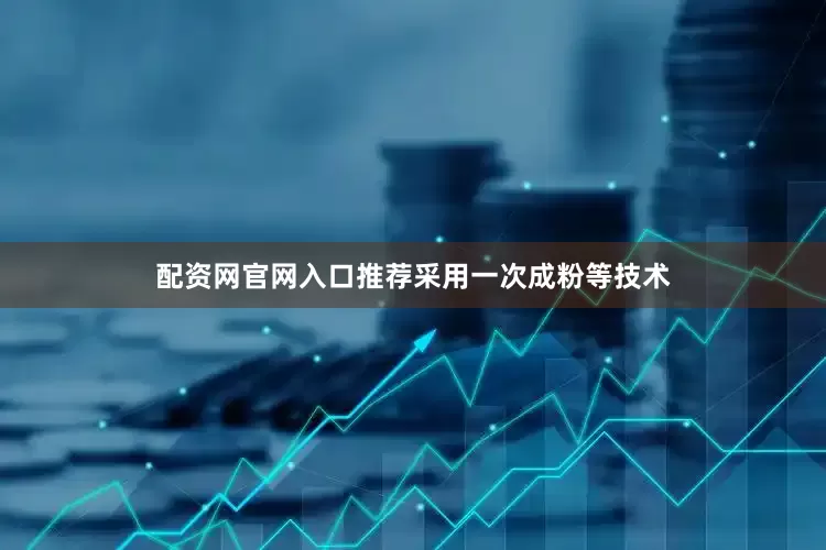 配资网官网入口推荐采用一次成粉等技术
