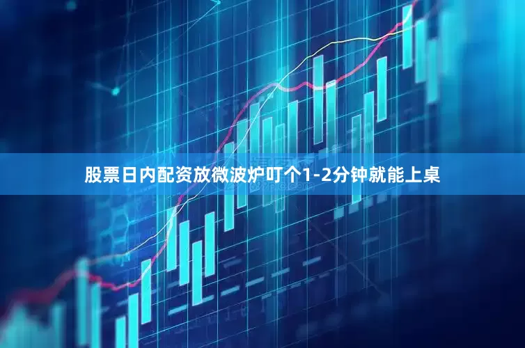 股票日内配资放微波炉叮个1-2分钟就能上桌
