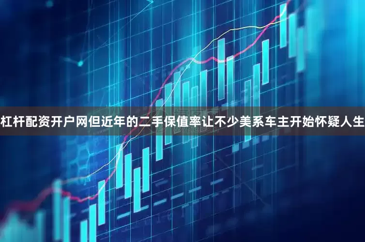 杠杆配资开户网但近年的二手保值率让不少美系车主开始怀疑人生
