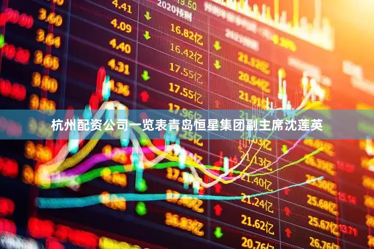 杭州配资公司一览表青岛恒星集团副主席沈莲英
