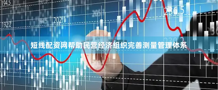 短线配资网帮助民营经济组织完善测量管理体系