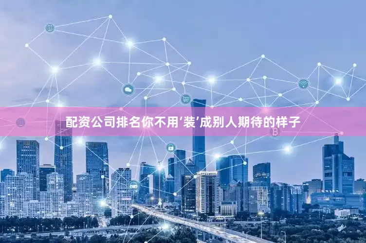 配资公司排名你不用‘装’成别人期待的样子