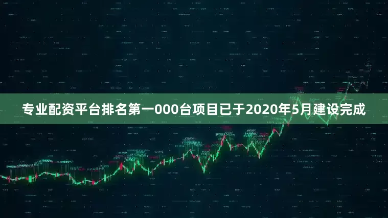 专业配资平台排名第一000台项目已于2020年5月建设完成