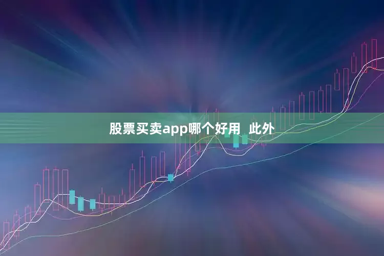 股票买卖app哪个好用  此外