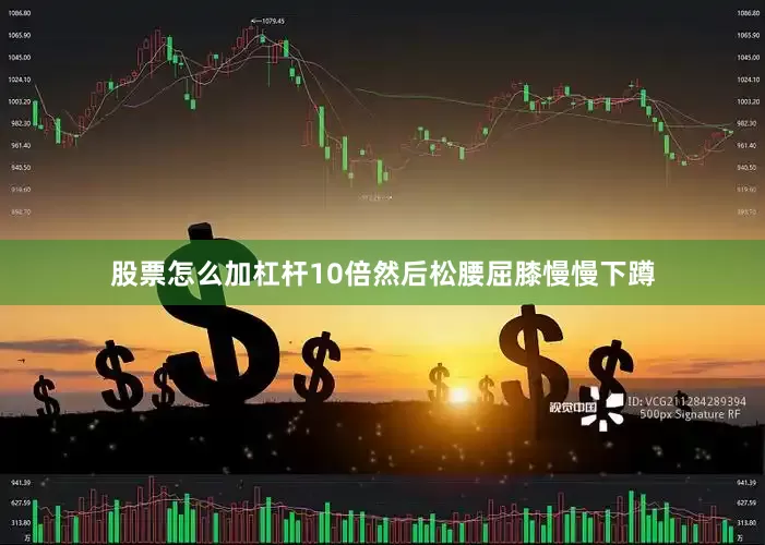 股票怎么加杠杆10倍然后松腰屈膝慢慢下蹲