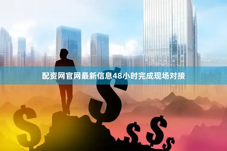 配资网官网最新信息48小时完成现场对接