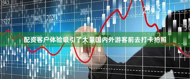 配资客户体验吸引了大量国内外游客前去打卡拍照