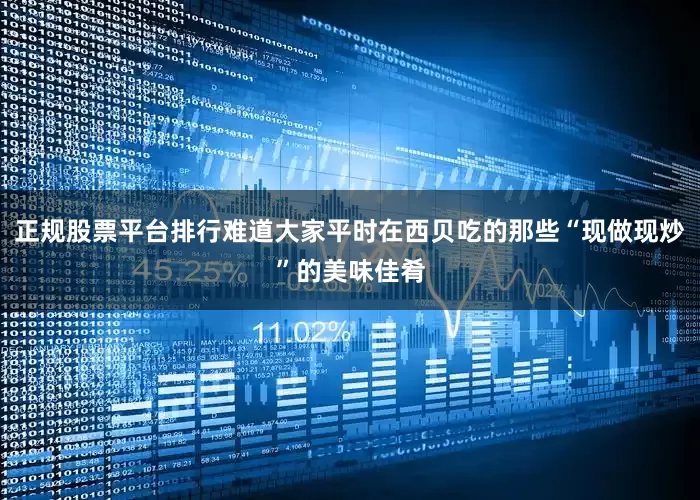 正规股票平台排行难道大家平时在西贝吃的那些“现做现炒”的美味佳肴
