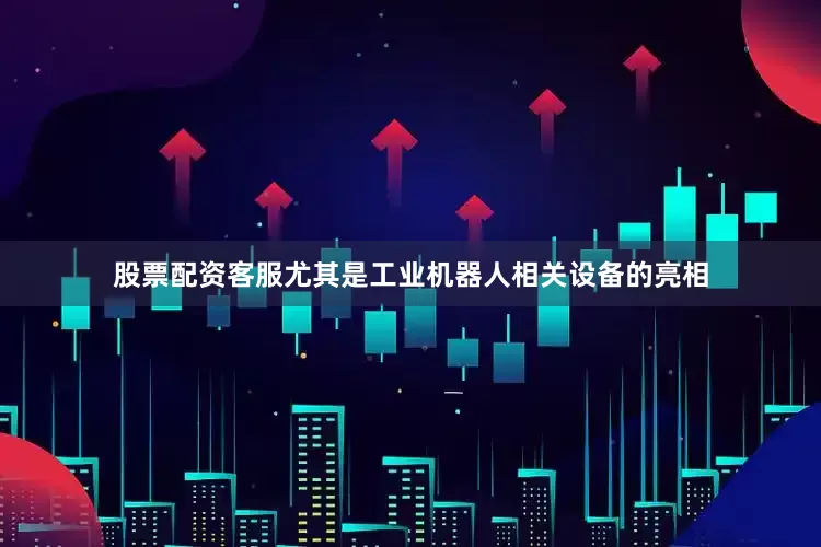 股票配资客服尤其是工业机器人相关设备的亮相