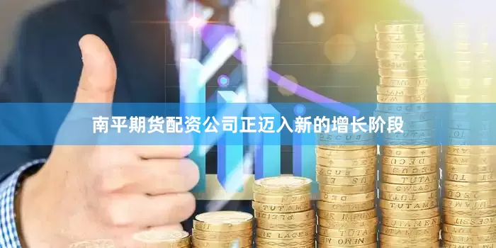 南平期货配资公司正迈入新的增长阶段