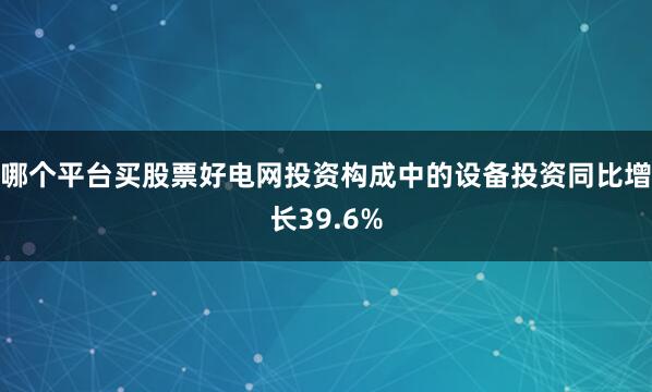 哪个平台买股票好电网投资构成中的设备投资同比增长39.6%