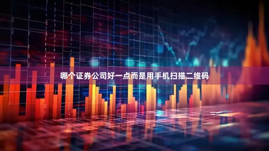 哪个证券公司好一点而是用手机扫描二维码