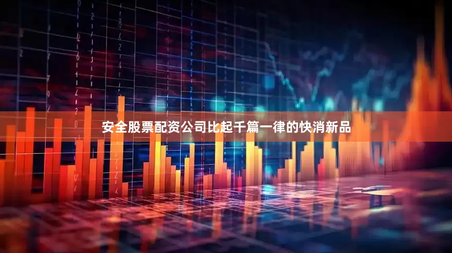 安全股票配资公司　　比起千篇一律的快消新品