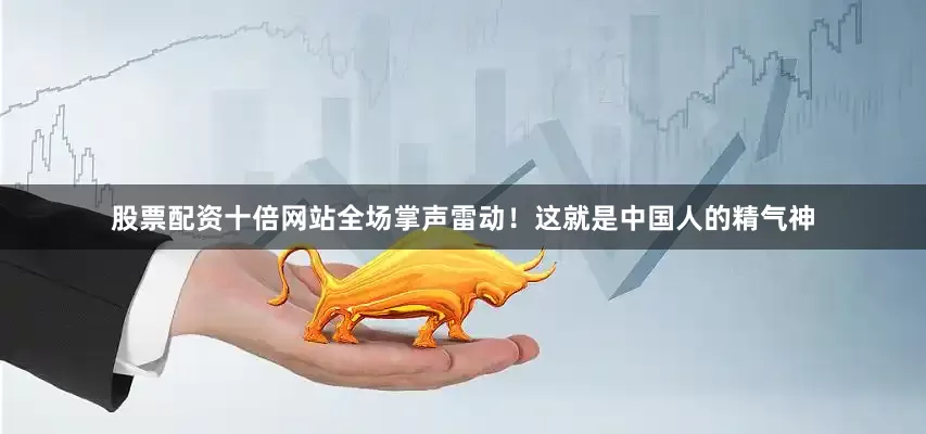 股票配资十倍网站全场掌声雷动！这就是中国人的精气神
