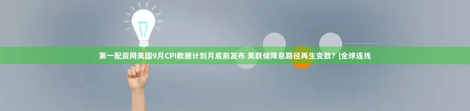 第一配资网美国9月CPI数据计划月底前发布 美联储降息路径再生变数?|全球连线