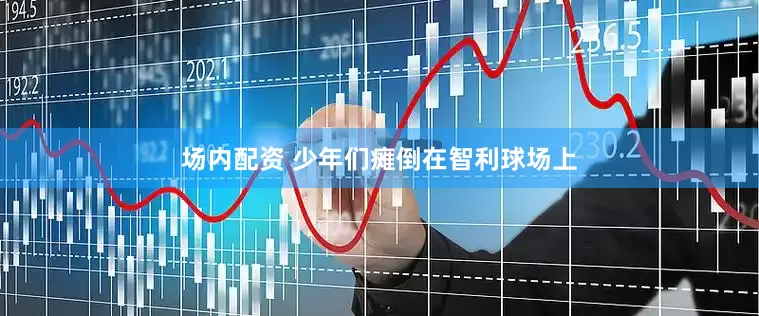 场内配资 少年们瘫倒在智利球场上