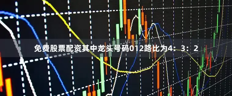 免费股票配资其中龙头号码012路比为4：3：2