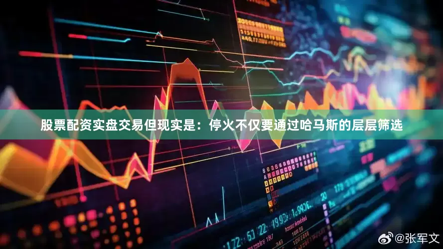 股票配资实盘交易但现实是：停火不仅要通过哈马斯的层层筛选