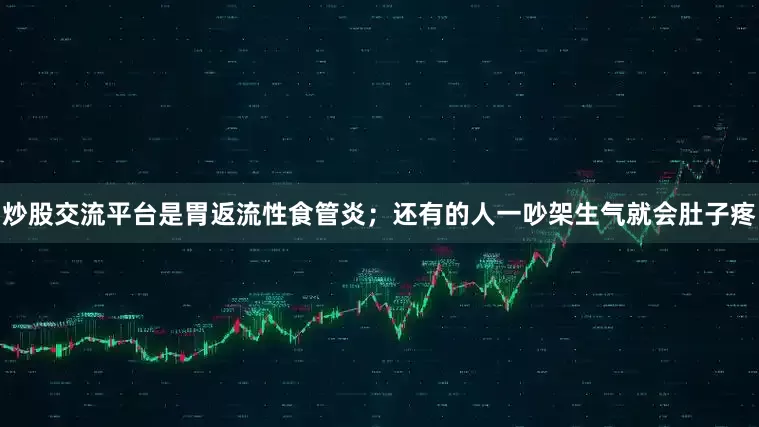 炒股交流平台是胃返流性食管炎；还有的人一吵架生气就会肚子疼